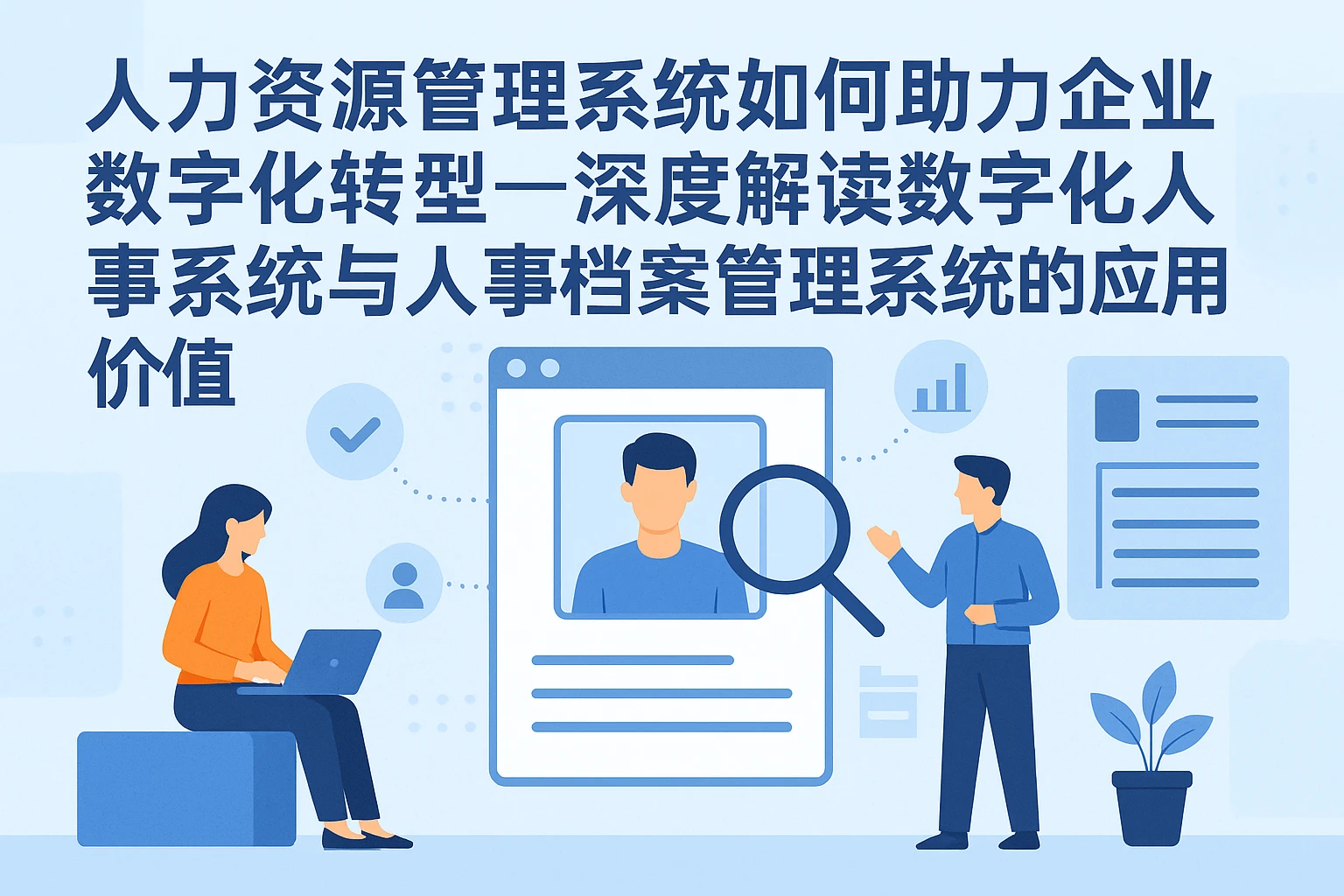 人力资源管理系统如何助力企业数字化转型——深度解读数字化人事系统与人事档案管理系统的应用价值
