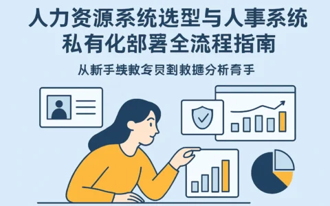 人力资源系统选型与人事系统私有化部署全流程指南——从新手绩效专员到数据分析高手