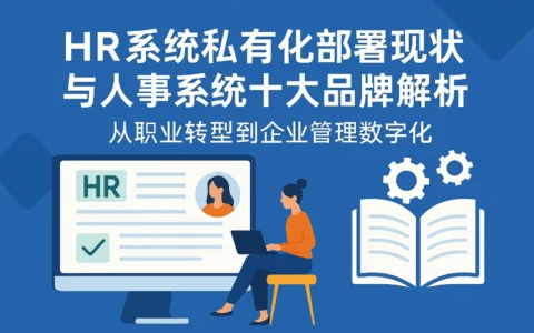 HR系统私有化部署现状与人事系统十大品牌解析：从职业转型到企业管理数字化