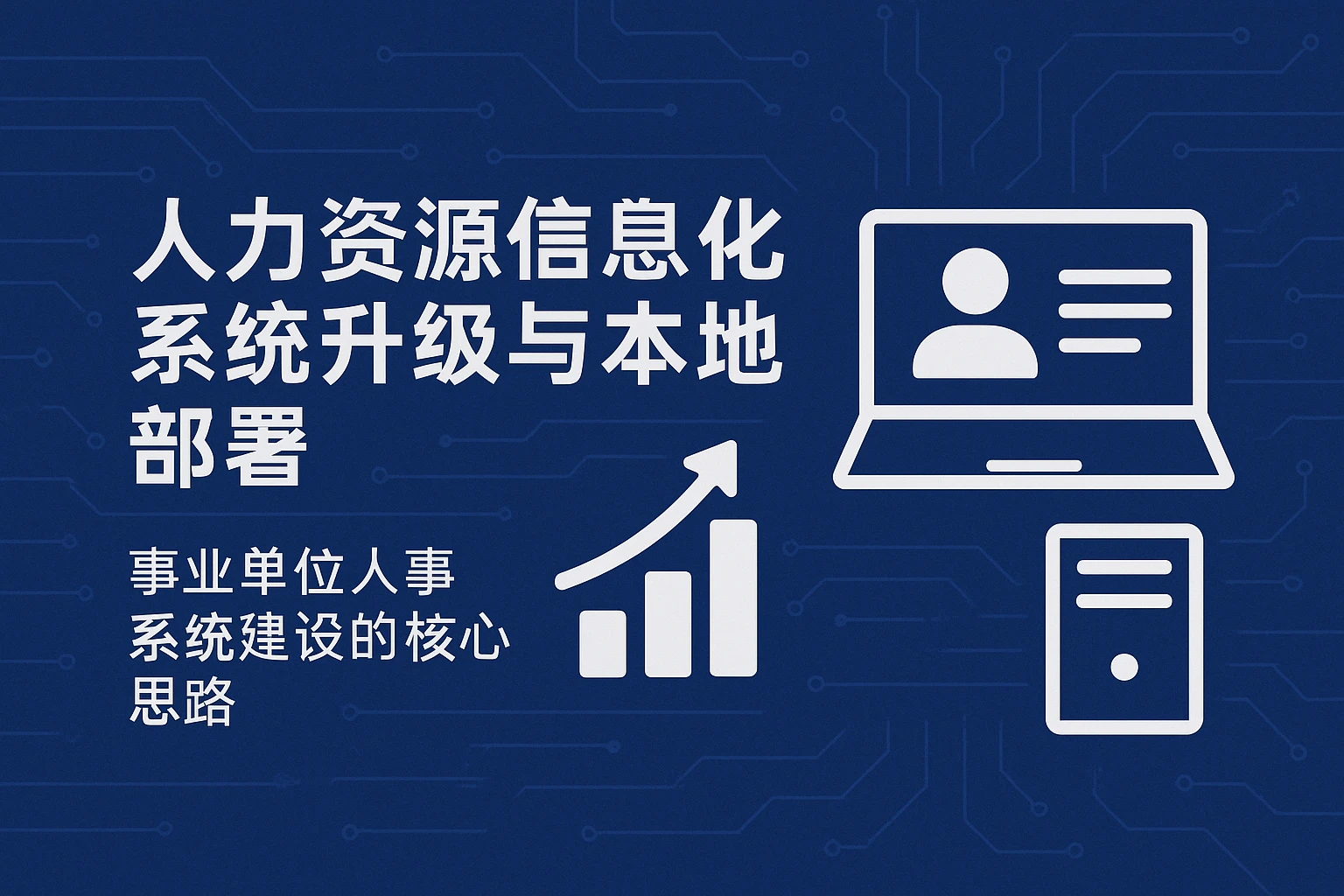 人力资源信息化系统升级与本地部署：事业单位人事系统建设的核心思路