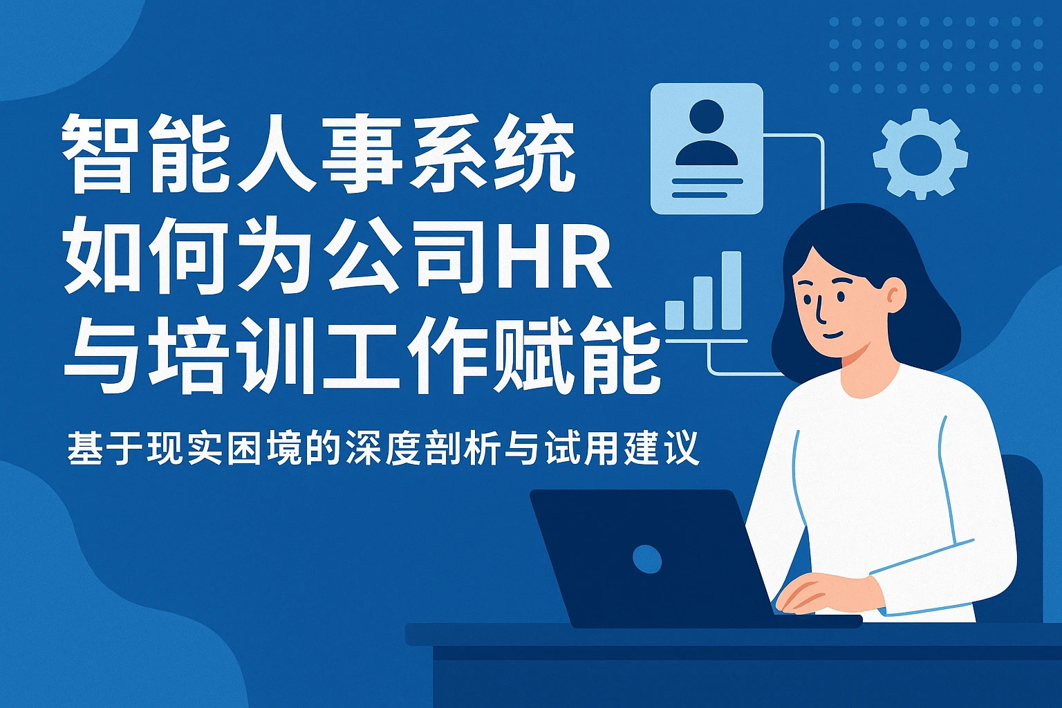智能人事系统如何为公司HR与培训工作赋能——基于现实困境的深度剖析与试用建议