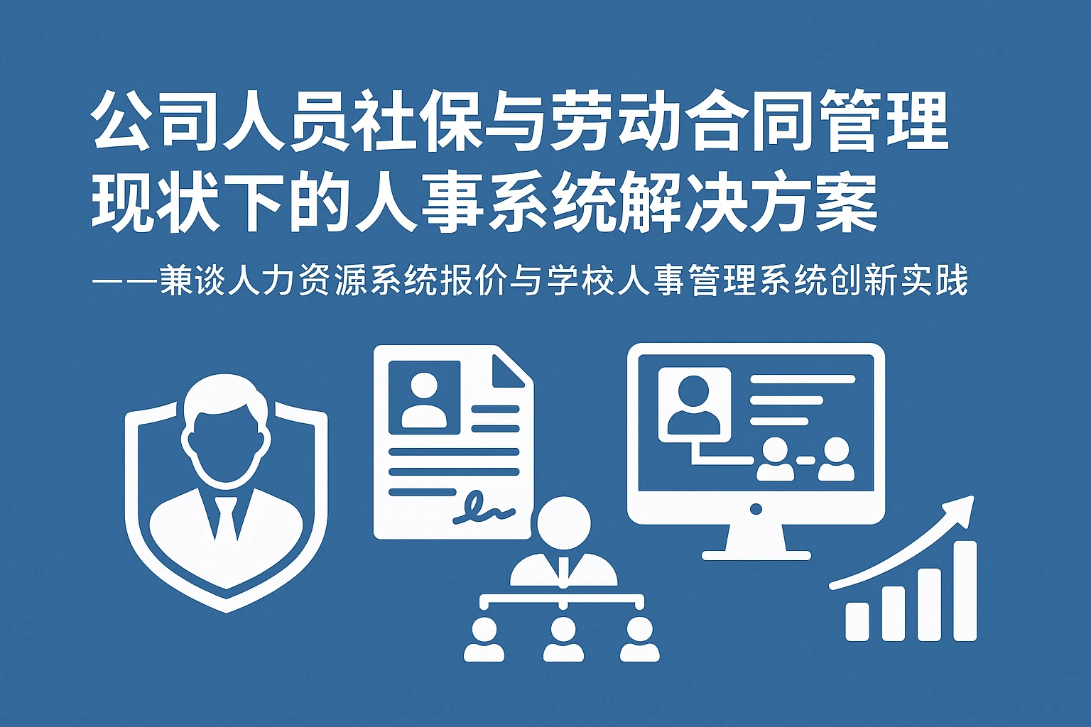 公司人员社保与劳动合同管理现状下的人事系统解决方案——兼谈人力资源系统报价与学校人事管理系统创新实践