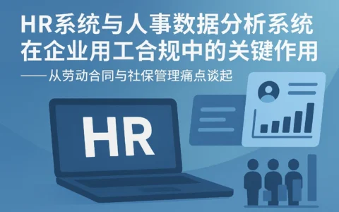 HR系统与人事数据分析系统在企业用工合规中的关键作用——从劳动合同与社保管理痛点谈起