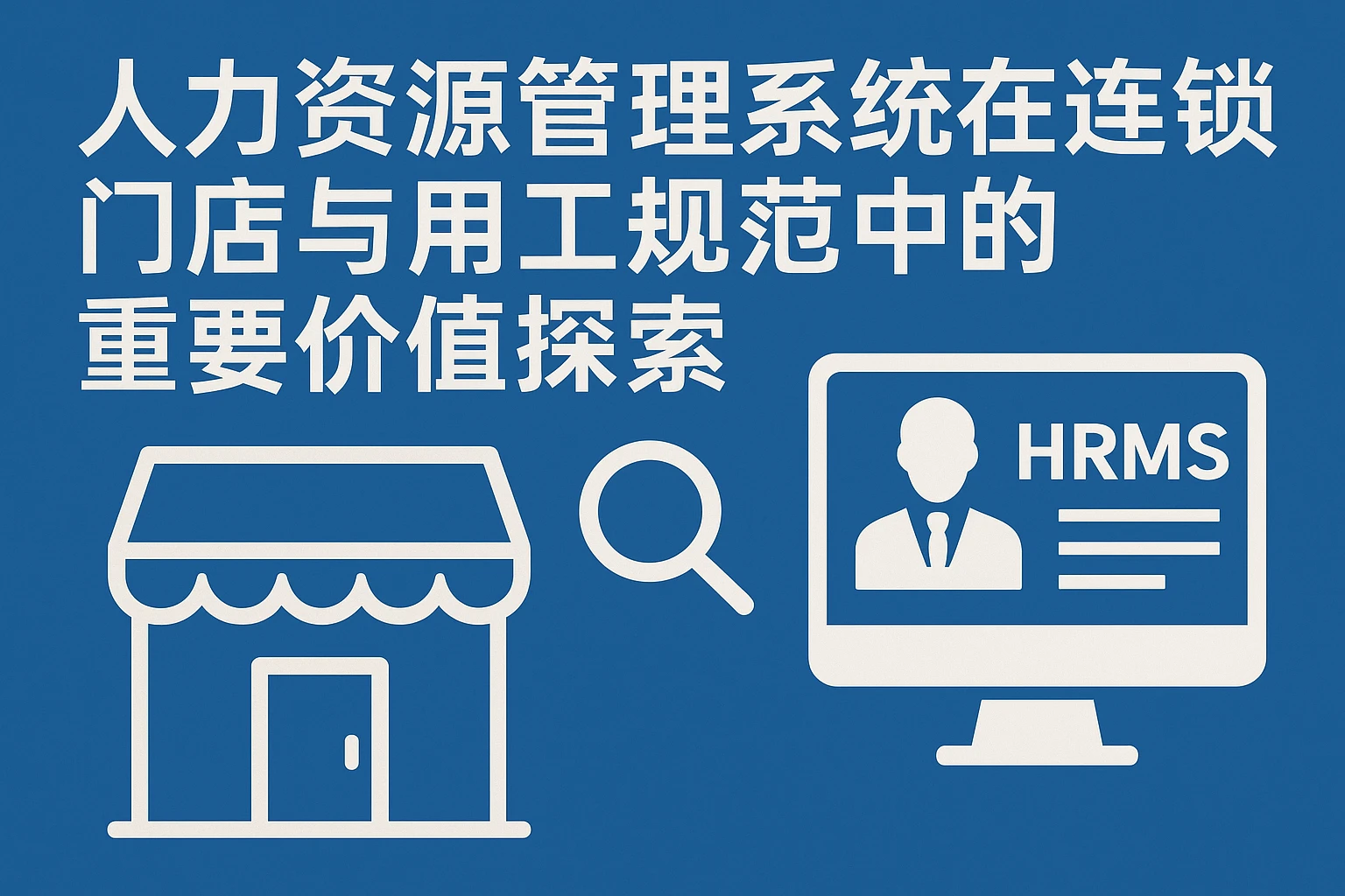 人力资源管理系统在连锁门店与用工规范中的重要价值探索