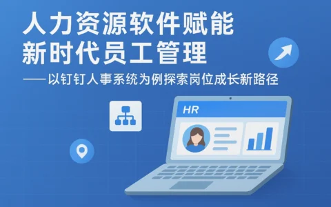 人力资源软件赋能新时代员工管理系统——以钉钉人事系统为例探索岗位成长新路径