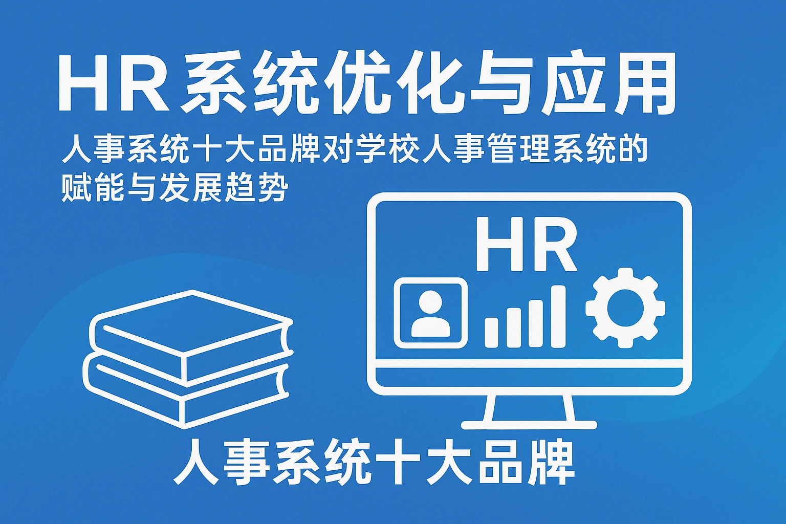 HR系统优化与应用——人事系统十大品牌对学校人事管理系统的赋能与发展趋势