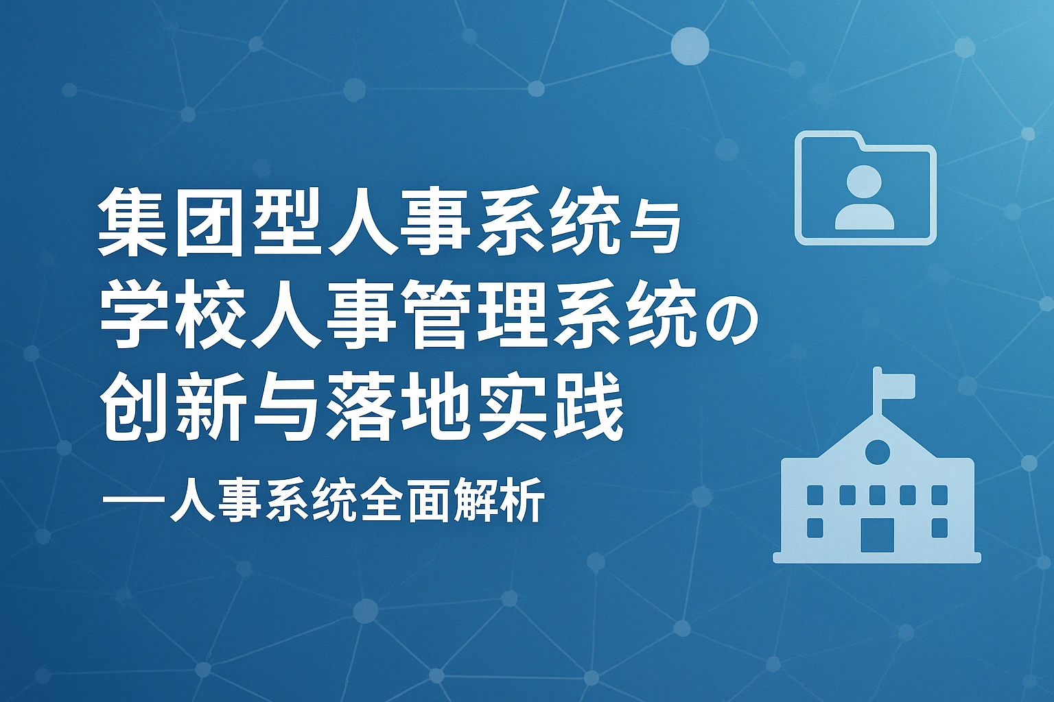 集团型人事系统与学校人事管理系统的创新与落地实践——人事系统全面解析