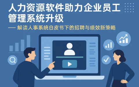 人力资源软件助力企业员工管理系统升级 —— 解读人事系统白皮书下的招聘与绩效新策略