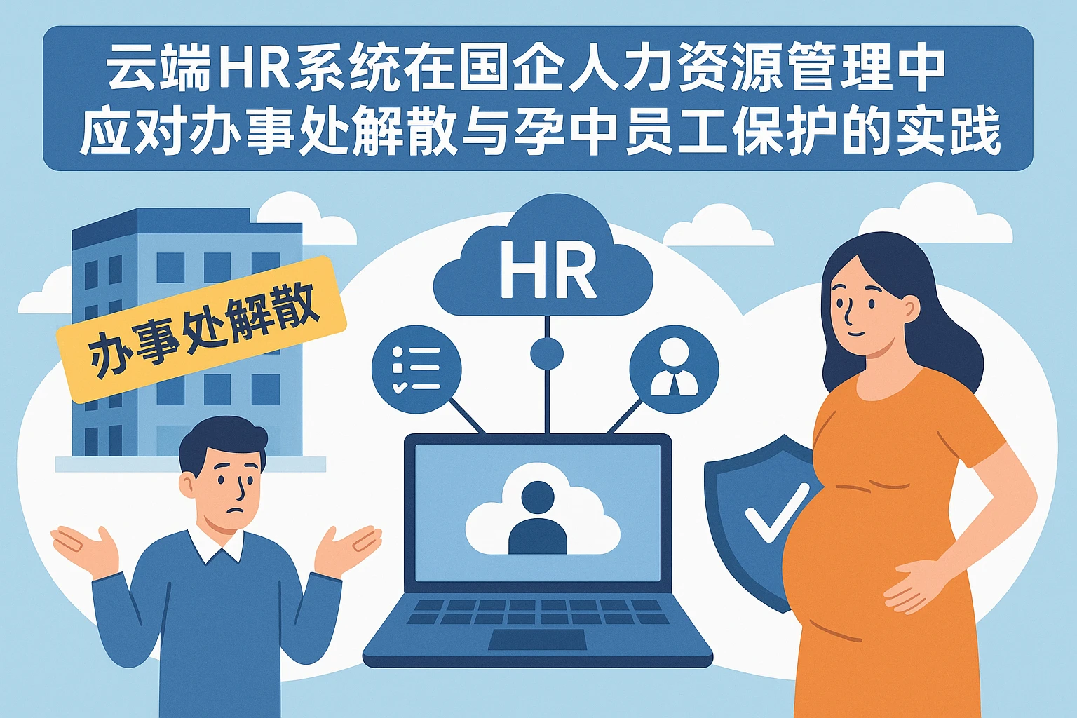 云端HR系统在国企人力资源系统中应对办事处解散与孕中员工保护的智慧实践