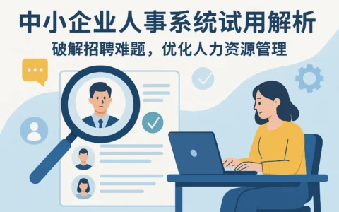 中小企业人事系统试用解析——破解招聘难题，优化人力资源管理