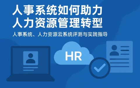 人事系统如何助力人力资源管理转型——人事系统、人力资源云系统评测与实践指导