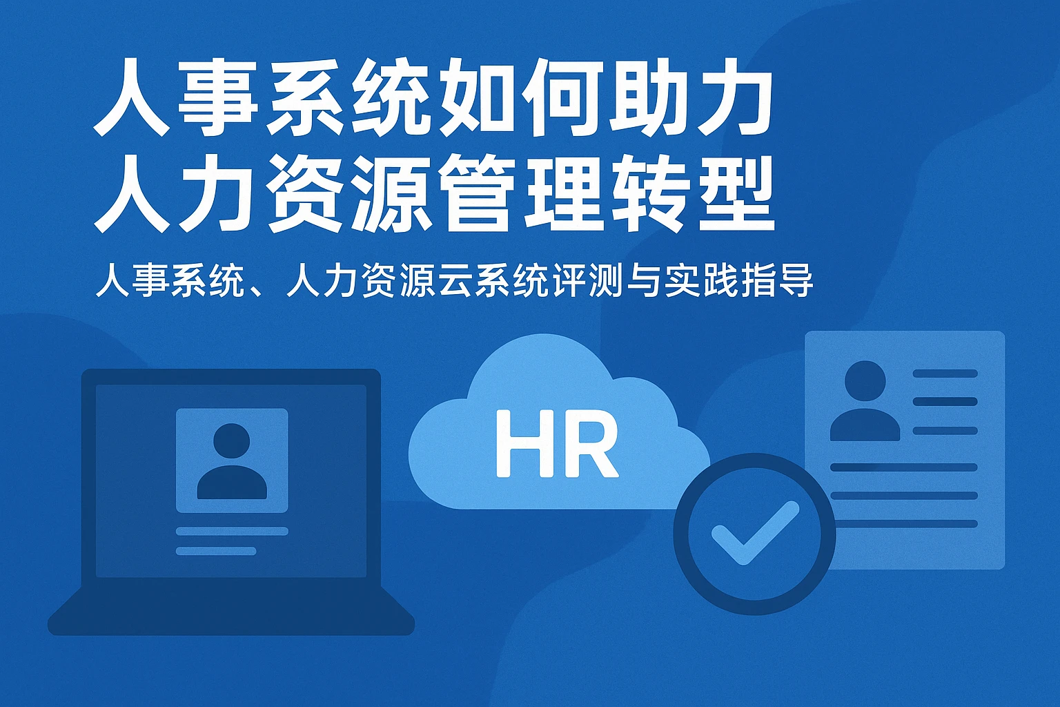 人事系统如何助力人力资源管理转型——人事系统、人力资源云系统评测与实践指导
