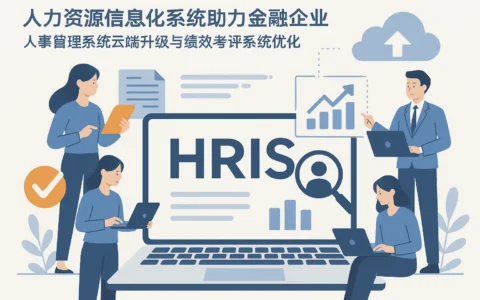 人力资源信息化系统助力金融企业人事管理系统云端升级与绩效考评系统优化