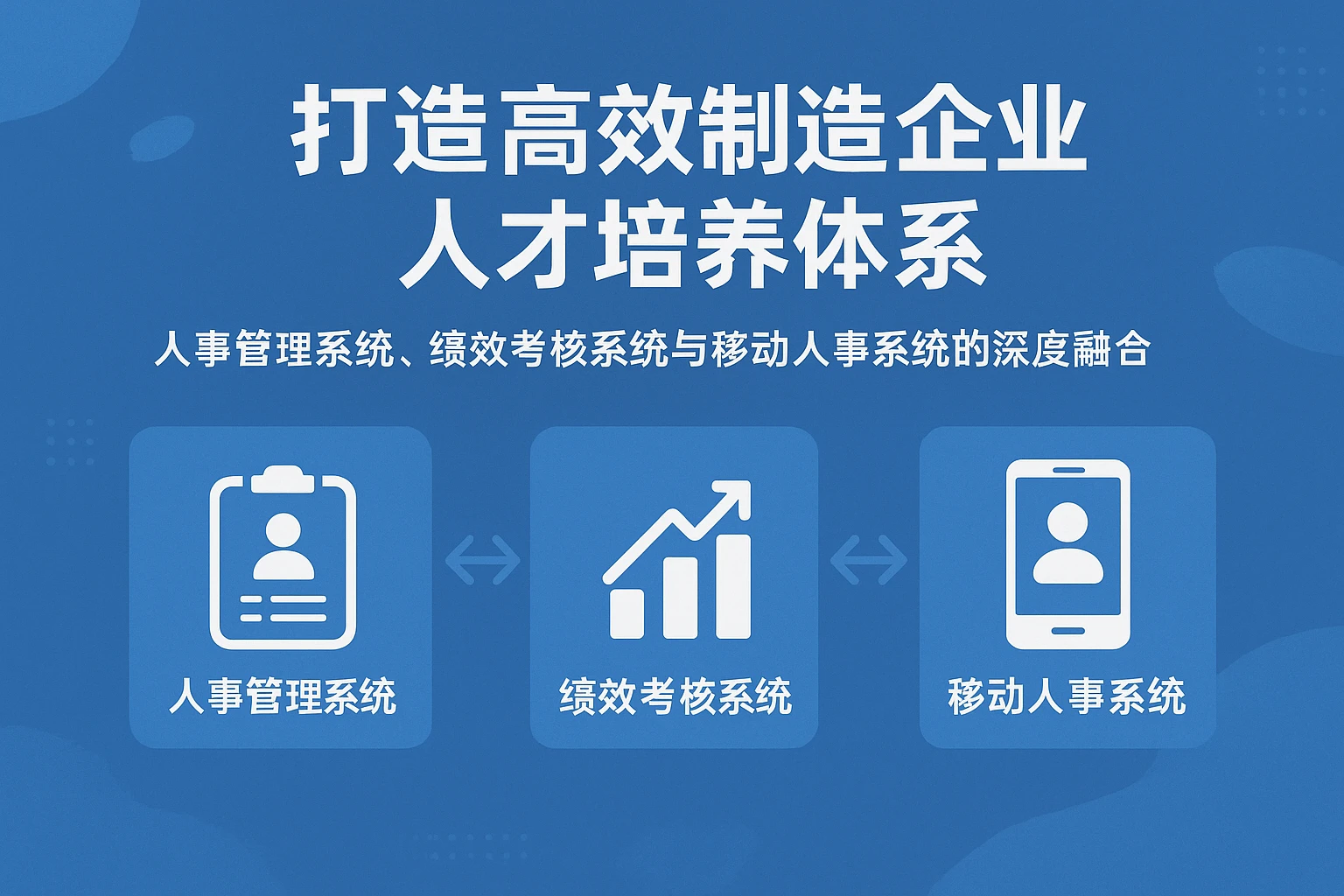 打造高效制造企业人才培养体系：人事管理系统、绩效考核系统与移动人事系统的深度融合