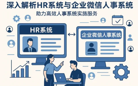 深入解析HR系统与企业微信人事系统，助力高效人事系统实施服务