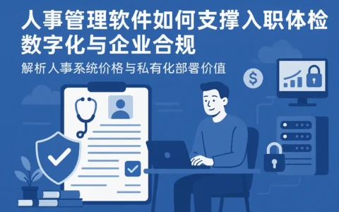 人事管理软件如何支撑入职体检数字化与企业合规 —— 解析人事系统价格与私有化部署价值
