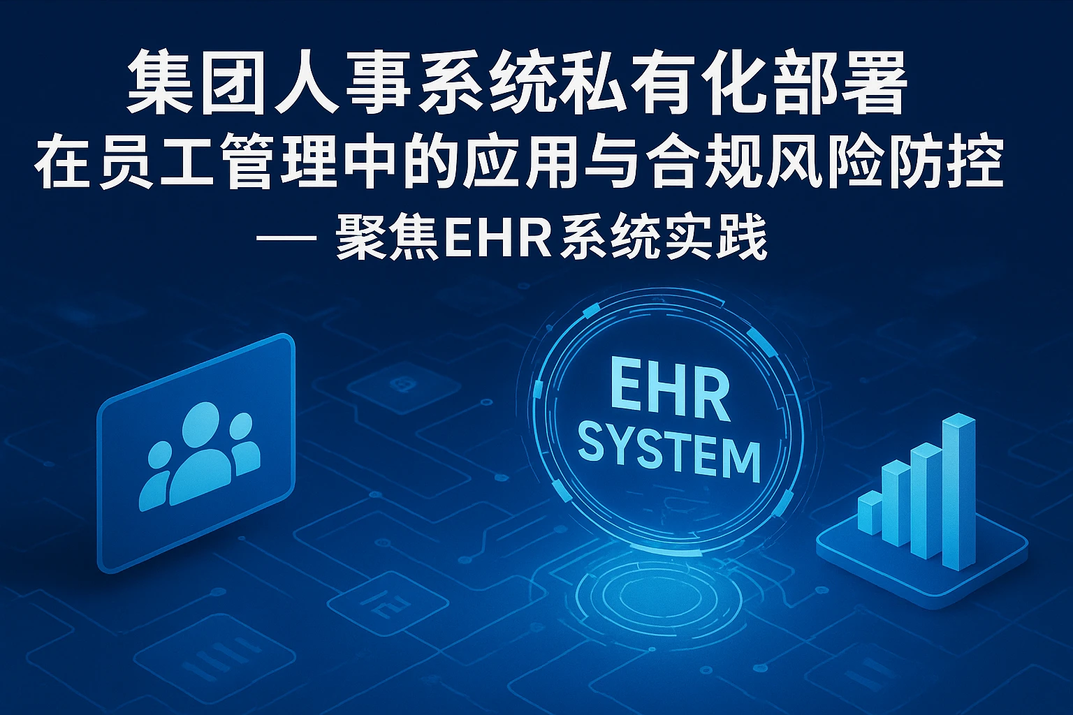 集团人事系统私有化部署在员工管理中的应用与合规风险防控 —— 聚焦EHR系统实践