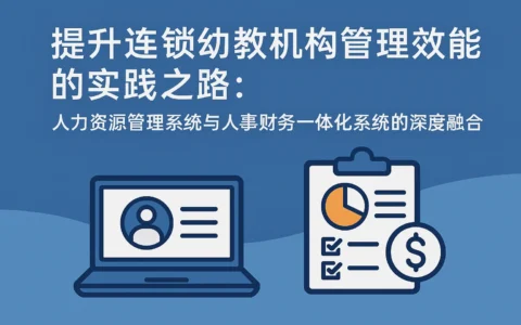 提升连锁幼教机构管理效能的实践之路：人力资源管理系统与人事财务一体化系统的深度融合