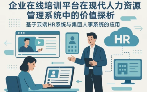 企业在线培训平台在现代人力资源管理系统中的价值探析——基于云端HR系统与集团人事系统的应用