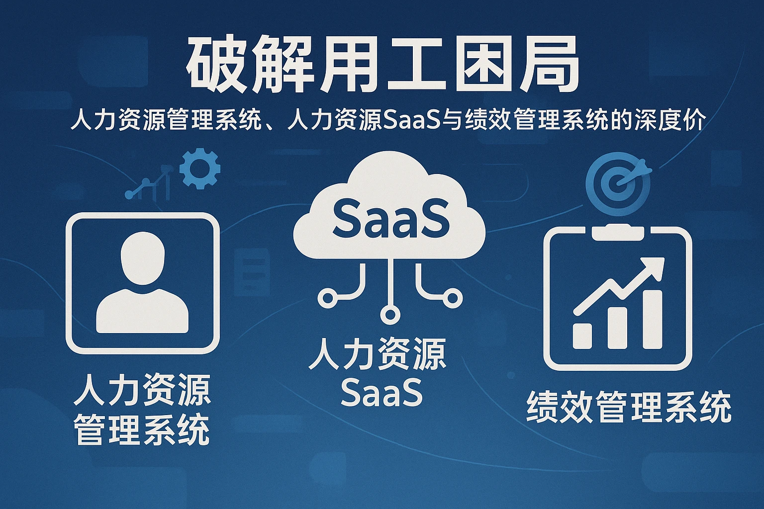 破解用工困局：人力资源管理系统、人力资源SaaS与绩效管理系统的深度价值