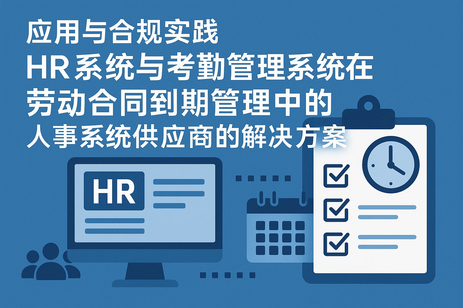 HR系统与考勤管理系统在劳动合同到期管理中的应用与合规实践——人事系统供应商的解决方案