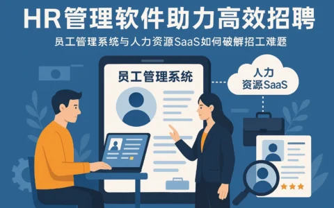 HR管理软件助力高效招聘：员工管理系统与人力资源SaaS如何破解招工难题
