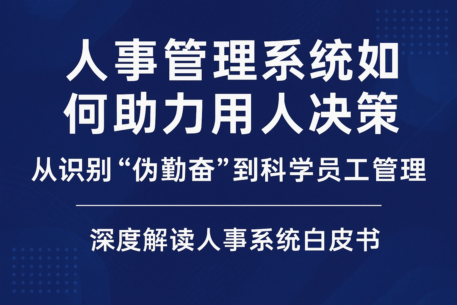 人事管理系统如何助力用人决策：从识别“伪勤奋”到科学员工管理 —— 深度解读人事系统白皮书