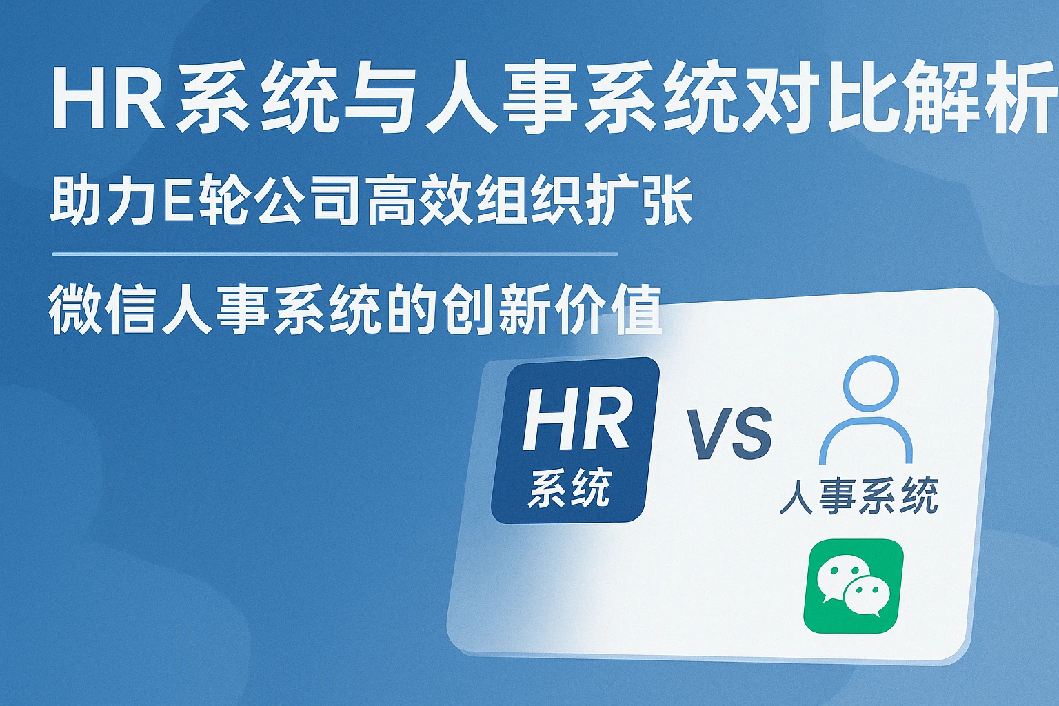 HR系统与人事系统对比解析——助力E轮公司高效组织扩张，微信人事系统的创新价值