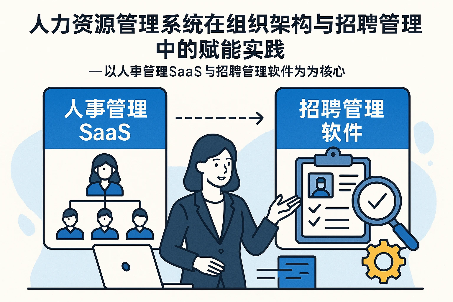 人力资源管理系统在组织架构与招聘管理中的赋能实践——以人事管理SaaS与招聘管理软件为核心