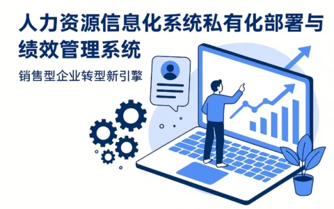 人力资源信息化系统私有化部署与绩效管理系统：销售型企业转型新引擎
