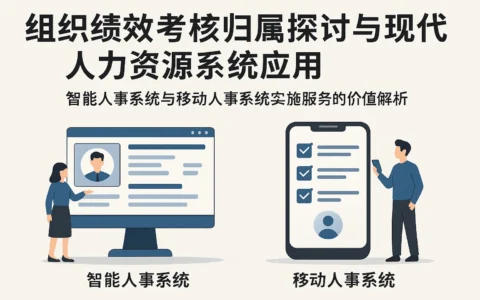 组织绩效考核归属探讨与现代人力资源系统应用 —— 智能人事系统与移动人事系统实施服务的价值解析