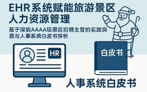 EHR系统赋能旅游景区人力资源管理：基于深圳AAAA级景区招聘主管的实践洞察与人事系统白皮书探析