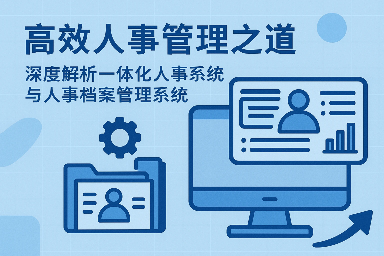 高效人事管理之道：深度解析一体化人事系统与人事档案管理系统