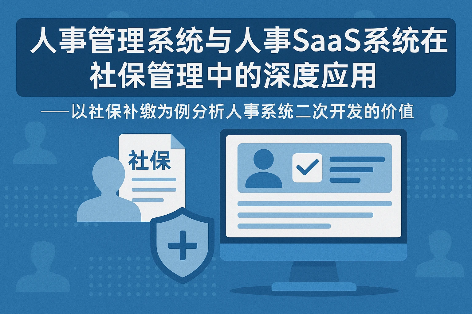 人事管理系统与人事SaaS系统在社保管理中的深度应用——以社保补缴为例分析人事系统二次开发的价值