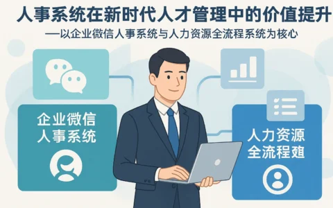 人事系统在新时代人才管理中的价值提升——以企业微信人事系统与人力资源全流程系统为核心