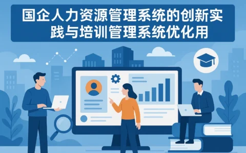 国企人力资源管理系统的创新实践与培训管理系统优化应用