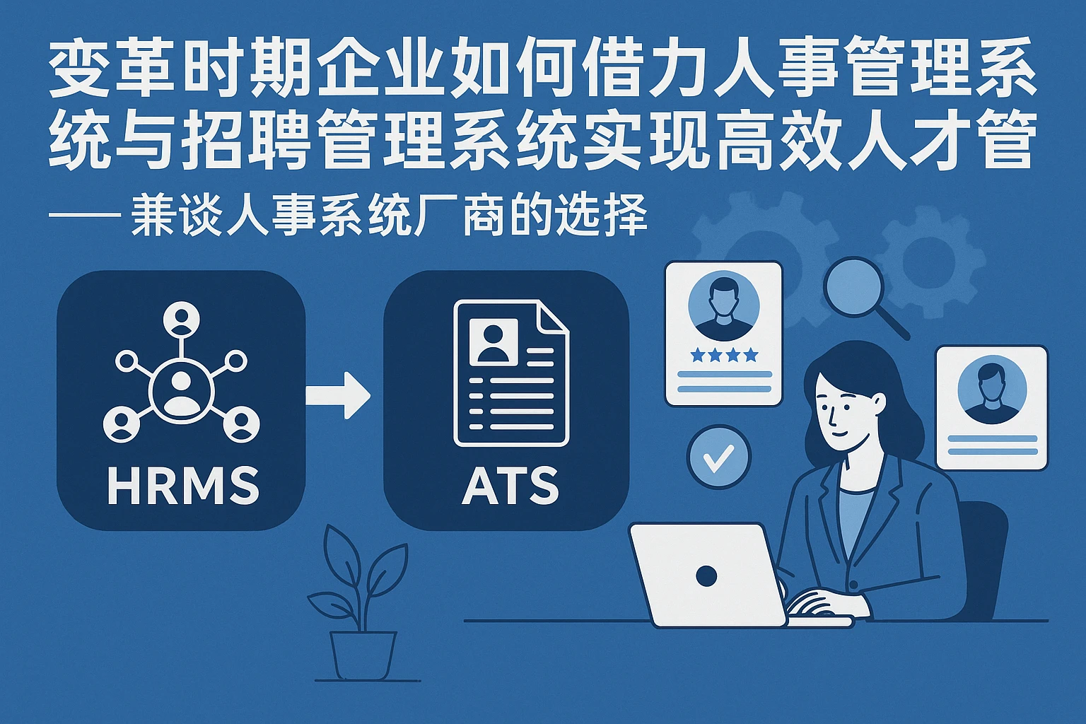 变革时期企业如何借力人事管理系统与招聘管理系统实现高效人才管理——兼谈人事系统厂商的选择