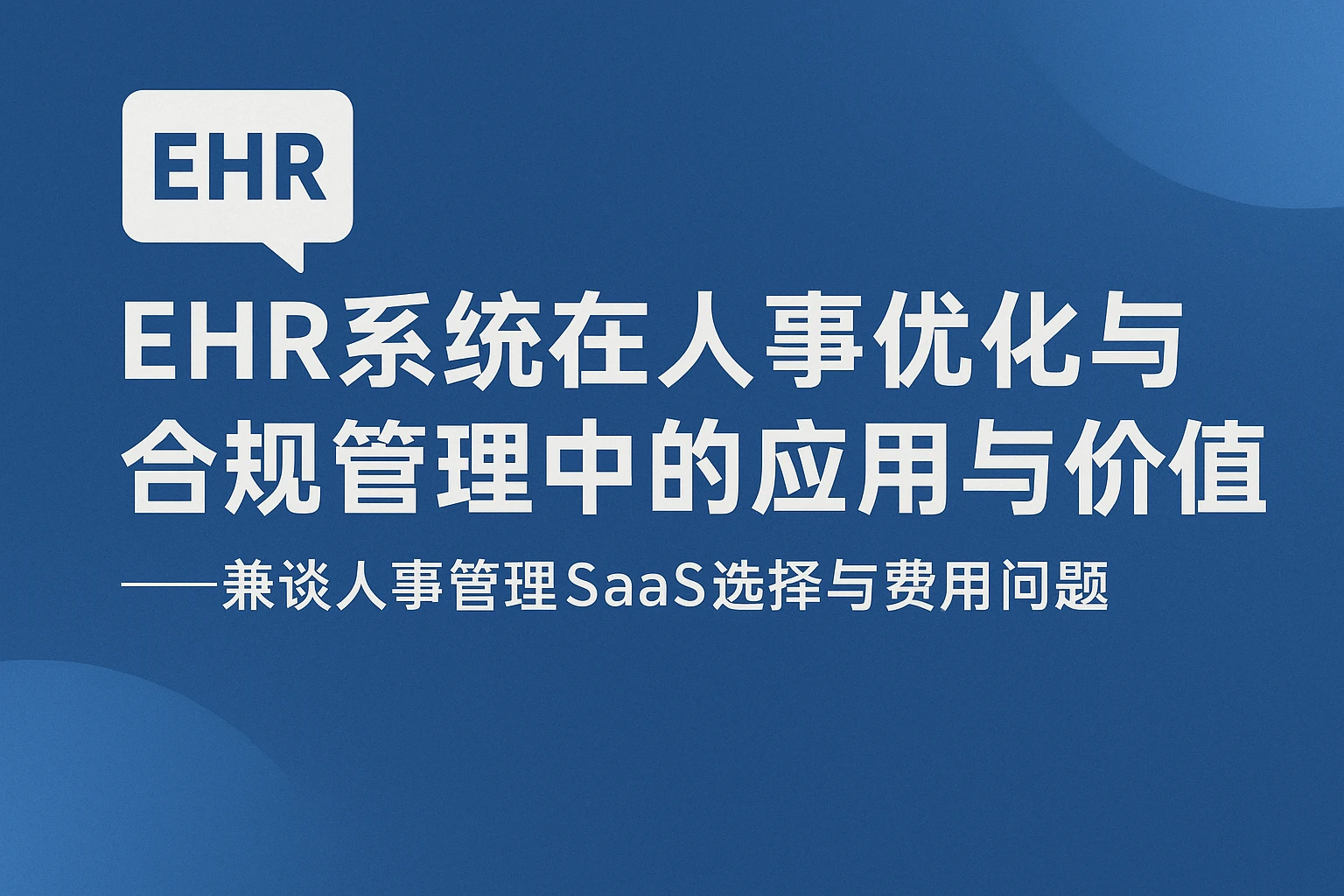 EHR系统在人事优化与合规管理中的应用与价值——兼谈人事管理SaaS选择与费用问题