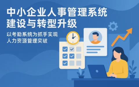 中小企业人事管理系统建设与转型升级：以考勤系统为抓手实现人力资源管理突破