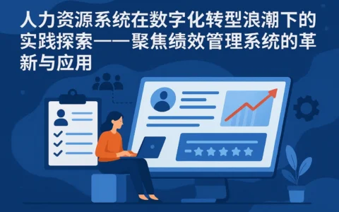 人力资源系统在数字化转型浪潮下的实践探索——聚焦绩效管理系统的革新与应用