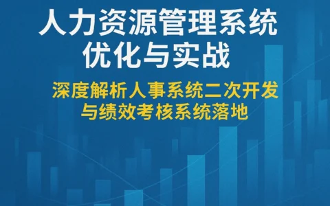 人力资源管理系统优化与实战：深度解析人事系统二次开发与绩效考核系统落地