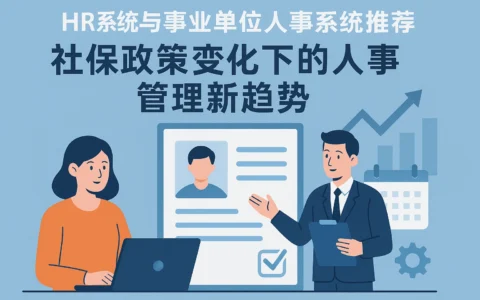 HR系统与事业单位人事系统推荐：社保政策变化下的人事管理新趋势