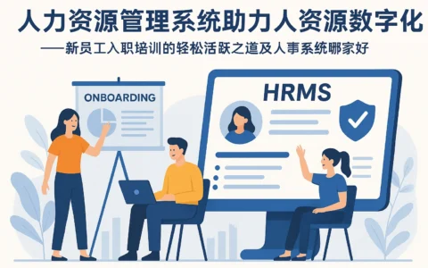 人力资源管理系统助力人力资源数字化转型——新员工入职培训的轻松活跃之道及人事系统哪家好