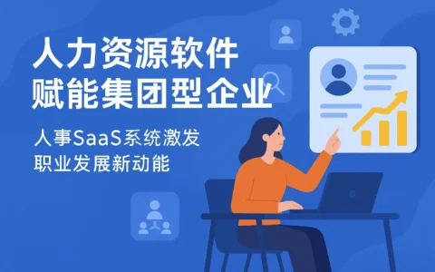人力资源软件赋能集团型企业——人事SaaS系统激发职业发展新动能
