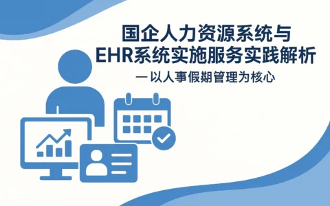 国企人力资源系统与EHR系统实施服务实践解析——以人事假期管理为核心