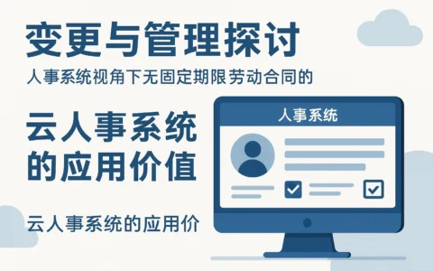 人事系统视角下无固定期限劳动合同的变更与管理探讨：云人事系统的应用价值