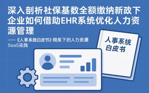 深入剖析社保基数全额缴纳新政下企业如何借助ehr系统优化人力资源管理 ——《人事系统白皮书》视角下的人力资源SaaS实践