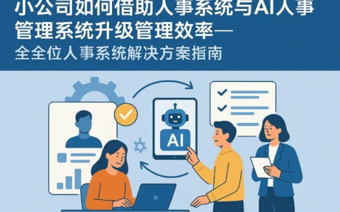 小公司如何借助人事系统与AI人事管理系统升级管理效率——全方位人事系统解决方案指南