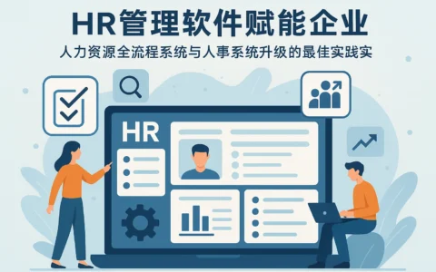 HR管理软件赋能企业：人力资源全流程系统与人事系统升级的最佳实践