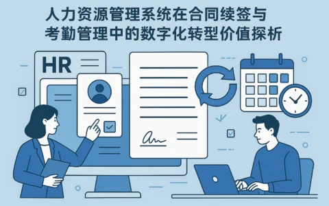 人力资源管理系统在合同续签与考勤管理中的数字化转型价值探析